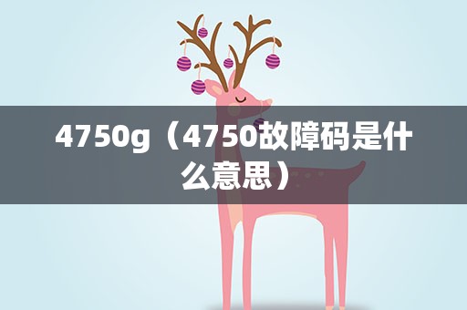 4750g（4750故障码是什么意思）
