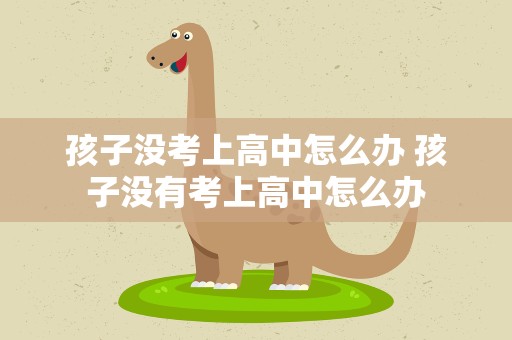 孩子没考上高中怎么办 孩子没有考上高中怎么办
