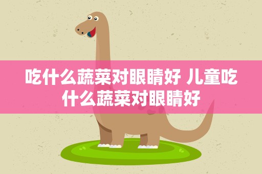 吃什么蔬菜对眼睛好 儿童吃什么蔬菜对眼睛好