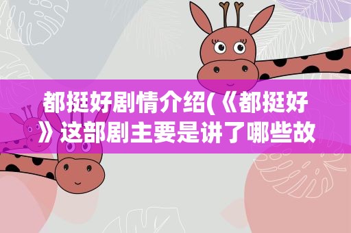 都挺好剧情介绍(《都挺好》这部剧主要是讲了哪些故事)