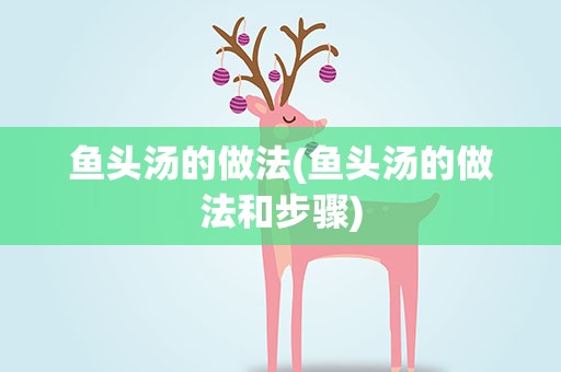 鱼头汤的做法(鱼头汤的做法和步骤)