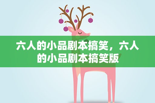 六人的小品剧本搞笑，六人的小品剧本搞笑版