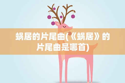 蜗居的片尾曲(《蜗居》的片尾曲是哪首)
