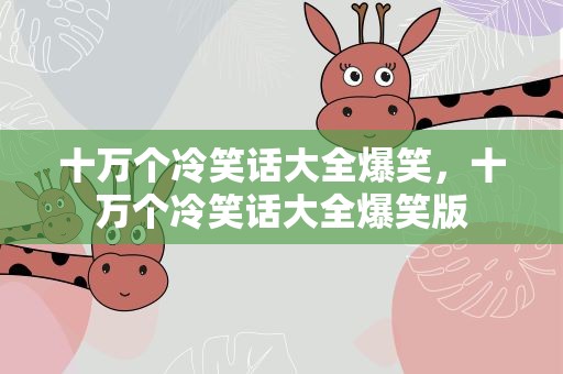 十万个冷笑话大全爆笑，十万个冷笑话大全爆笑版