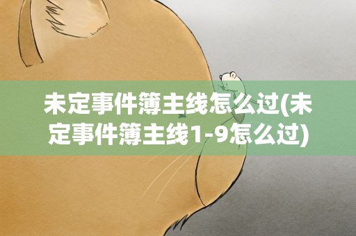未定事件簿主线怎么过(未定事件簿主线1-9怎么过)