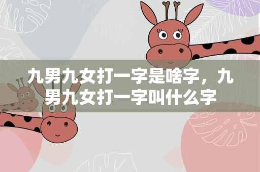 九男九女打一字是啥字，九男九女打一字叫什么字