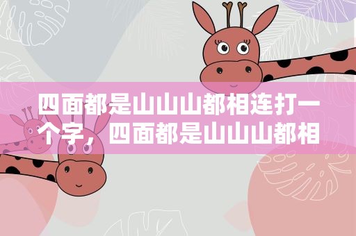 四面都是山山山都相连打一个字，四面都是山山山都相连打一个字谜