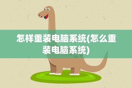 怎样重装电脑系统(怎么重装电脑系统)