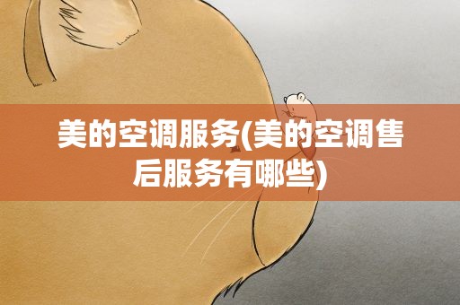 美的空调服务(美的空调售后服务有哪些)