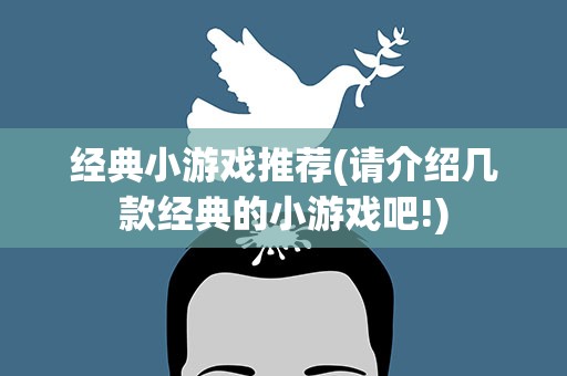 经典小游戏推荐(请介绍几款经典的小游戏吧!)