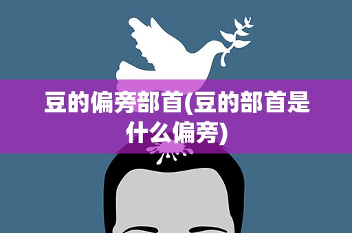 豆的偏旁部首(豆的部首是什么偏旁)