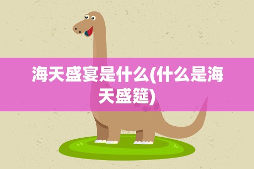 海天盛宴是什么(什么是海天盛筵)