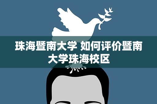 珠海暨南大学 如何评价暨南大学珠海校区