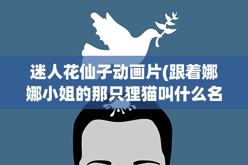 迷人花仙子动画片(跟着娜娜小姐的那只狸猫叫什么名字。)