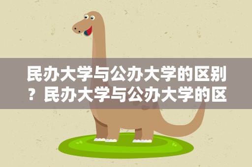 民办大学与公办大学的区别？民办大学与公办大学的区别是什么