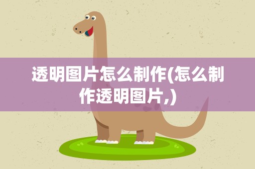 透明图片怎么制作(怎么制作透明图片,)