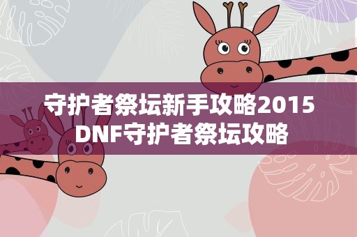 守护者祭坛新手攻略2015 DNF守护者祭坛攻略