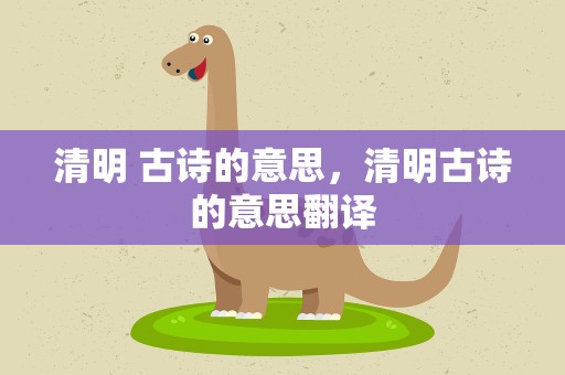 清明 古诗的意思，清明古诗的意思翻译