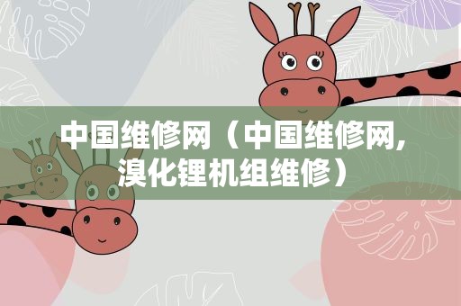 中国维修网（中国维修网,溴化锂机组维修）