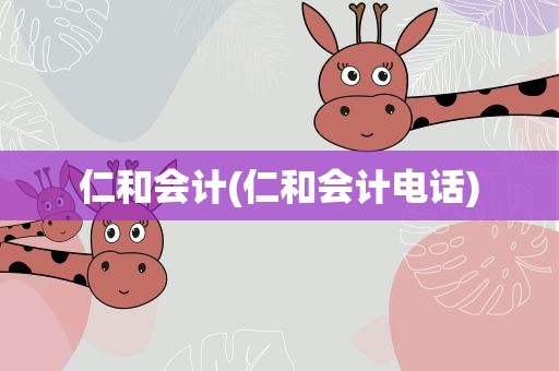 仁和会计(仁和会计电话)
