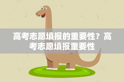 高考志愿填报的重要性？高考志愿填报重要性