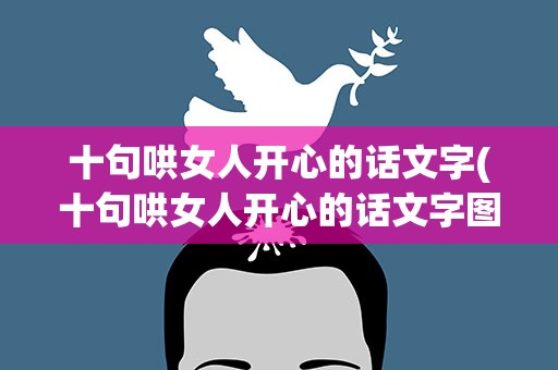 十句哄女人开心的话文字(十句哄女人开心的话文字图片)