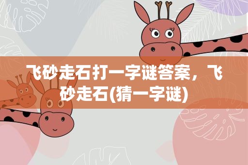 飞砂走石打一字谜答案，飞砂走石(猜一字谜)