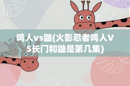 鸣人vs鼬(火影忍者鸣人VS长门和鼬是第几集)