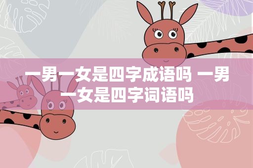一男一女是四字成语吗 一男一女是四字词语吗