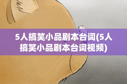5人搞笑小品剧本台词(5人搞笑小品剧本台词视频)