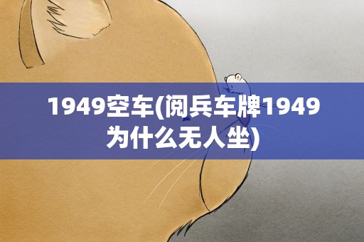 1949空车(阅兵车牌1949为什么无人坐)