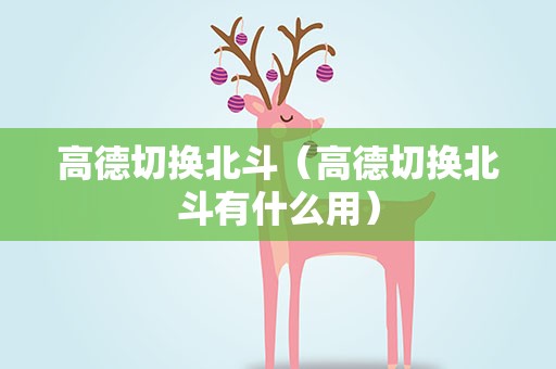 高德切换北斗（高德切换北斗有什么用）