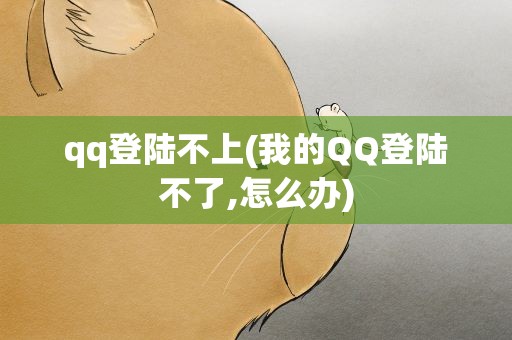 qq登陆不上(我的QQ登陆不了,怎么办)