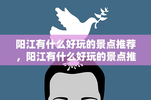 阳江有什么好玩的景点推荐，阳江有什么好玩的景点推荐吗