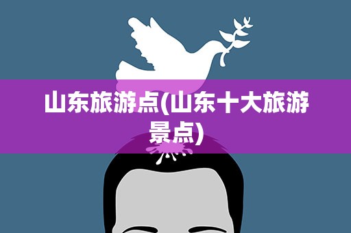 山东旅游点(山东十大旅游景点)