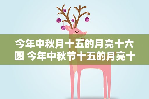 今年中秋月十五的月亮十六圆 今年中秋节十五的月亮十六圆