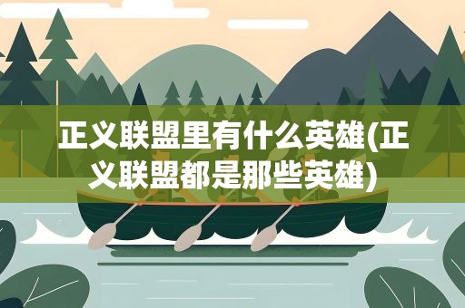 正义联盟里有什么英雄(正义联盟都是那些英雄)