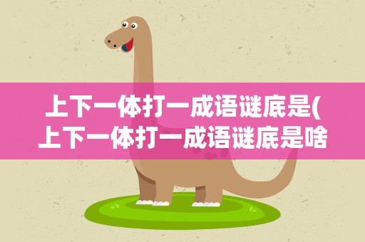 上下一体打一成语谜底是(上下一体打一成语谜底是啥)