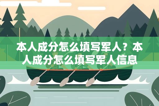 本人成分怎么填写军人？本人成分怎么填写军人信息