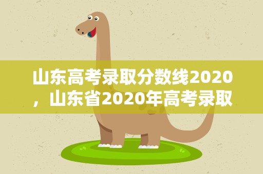 山东高考录取分数线2020，山东省2020年高考录取分数线是多少