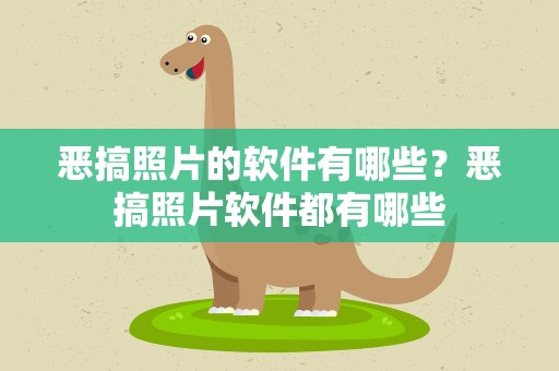 恶搞照片的软件有哪些？恶搞照片软件都有哪些