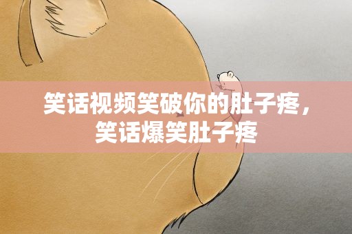 笑话视频笑破你的肚子疼，笑话爆笑肚子疼