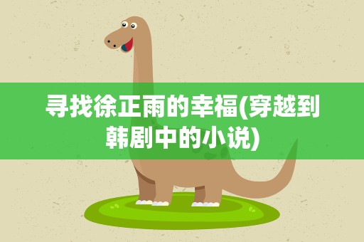 寻找徐正雨的幸福(穿越到韩剧中的小说)