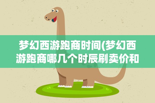 梦幻西游跑商时间(梦幻西游跑商哪几个时辰刷卖价和12时辰的顺序是什么)