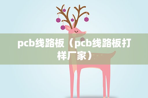 pcb线路板（pcb线路板打样厂家）