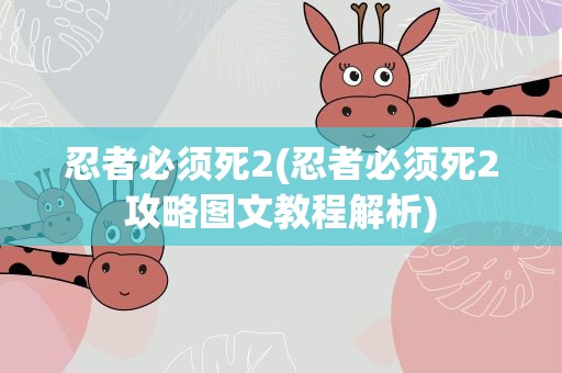 忍者必须死2(忍者必须死2攻略图文教程解析)