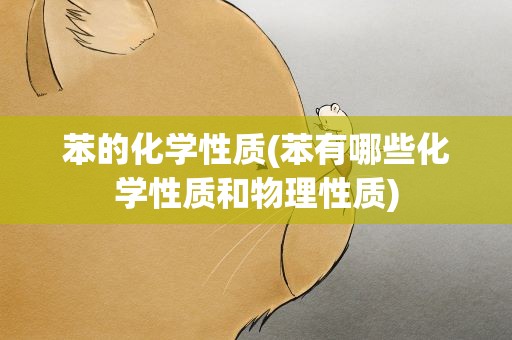 苯的化学性质(苯有哪些化学性质和物理性质)
