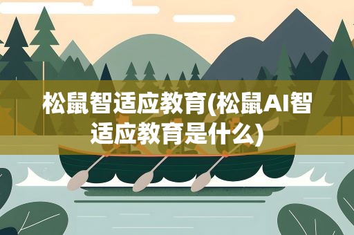 松鼠智适应教育(松鼠AI智适应教育是什么)