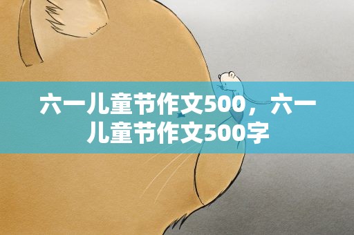 六一儿童节作文500，六一儿童节作文500字