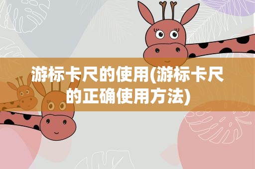 游标卡尺的使用(游标卡尺的正确使用方法)
